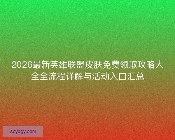 2026最新英雄联盟皮肤免费领取攻略大全全流程详解与活动入口汇总